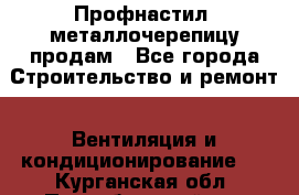 Профнастил, металлочерепицу продам - Все города Строительство и ремонт » Вентиляция и кондиционирование   . Курганская обл.,Притобольный р-н